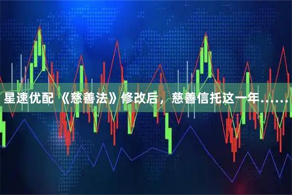 星速优配 《慈善法》修改后，慈善信托这一年……