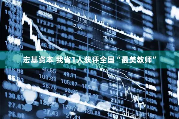 宏基资本 我省1人获评全国“最美教师”