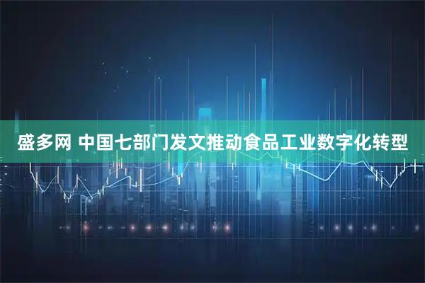 盛多网 中国七部门发文推动食品工业数字化转型