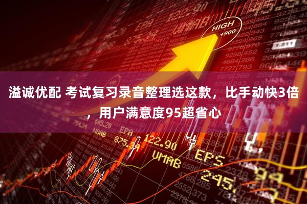 溢诚优配 考试复习录音整理选这款，比手动快3倍，用户满意度95超省心