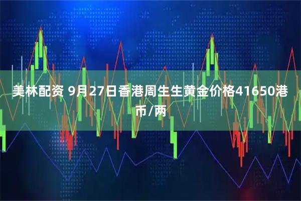 美林配资 9月27日香港周生生黄金价格41650港币/两
