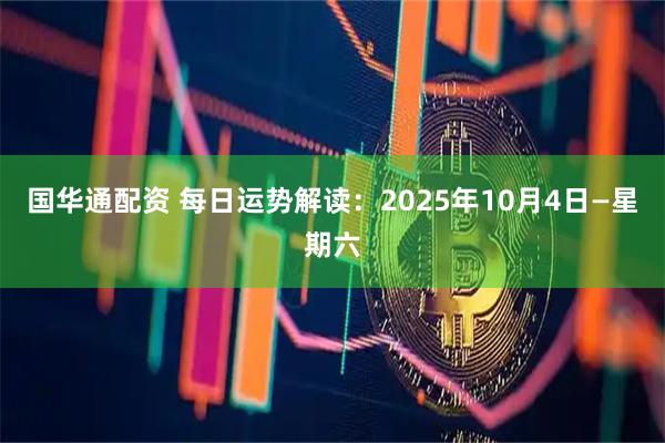国华通配资 每日运势解读：2025年10月4日—星期六
