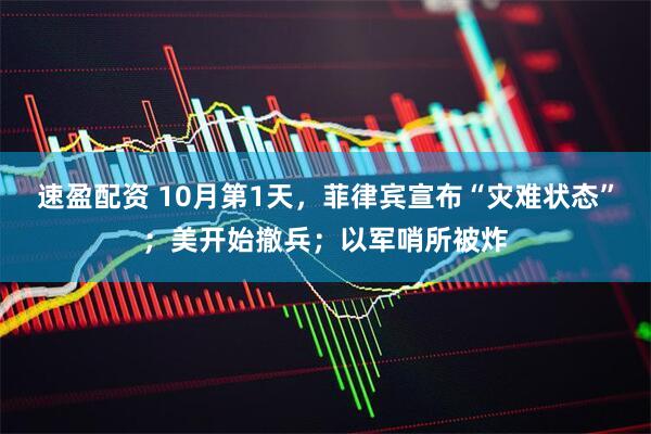 速盈配资 10月第1天，菲律宾宣布“灾难状态”；美开始撤兵；以军哨所被炸