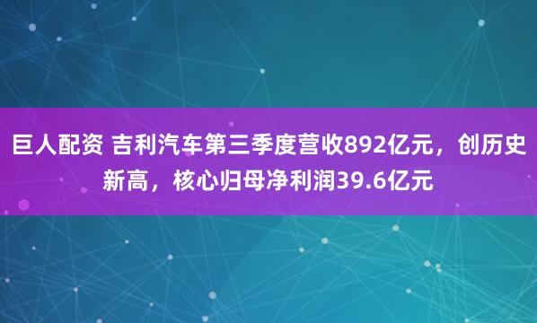 巨人配资 吉利汽车第三季度营收892亿元，创历史新高，核心归母净利润39.6亿元