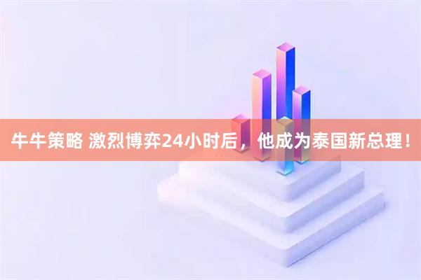 牛牛策略 激烈博弈24小时后,他成为泰国新总理!