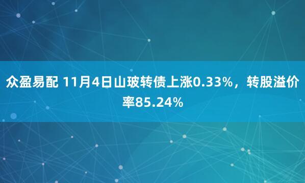 众盈易配 11月4日山玻转债上涨0.33%,转股溢价率85.24%