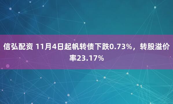 信弘配资 11月4日起帆转债下跌0.73%,转股溢价率23.17%