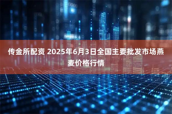传金所配资 2025年6月3日全国主要批发市场燕麦价格行情