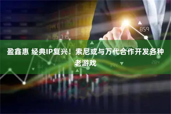 盈鑫惠 经典IP复兴！索尼或与万代合作开发各种老游戏
