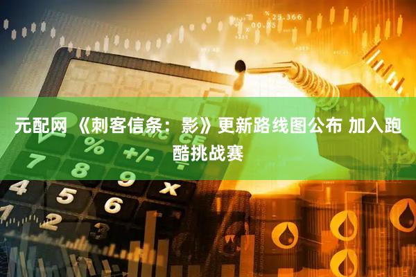 元配网 《刺客信条：影》更新路线图公布 加入跑酷挑战赛