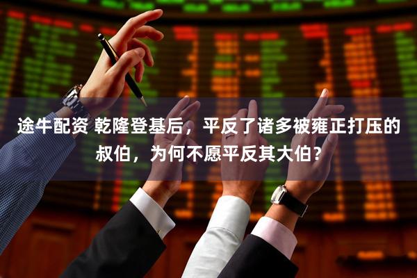 途牛配资 乾隆登基后,平反了诸多被雍正打压的叔伯,为何不愿平反其大伯?