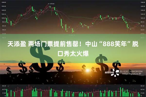天添盈 两场门票提前售罄!中山“888笑年”脱口秀太火爆