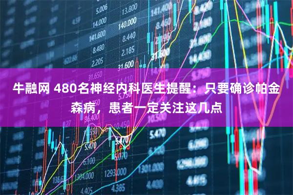 牛融网 480名神经内科医生提醒：只要确诊帕金森病，患者一定关注这几点